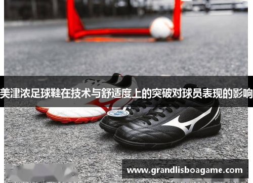 美津浓足球鞋在技术与舒适度上的突破对球员表现的影响